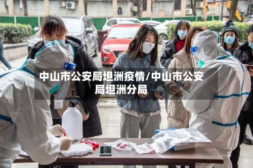 中山市公安局坦洲疫情/中山市公安局坦洲分局-第1张图片