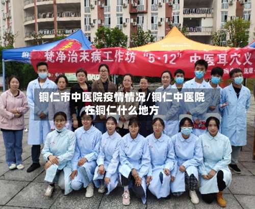 铜仁市中医院疫情情况/铜仁中医院在铜仁什么地方-第2张图片