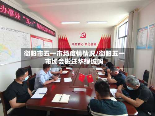 衡阳市五一市场疫情情况/衡阳五一市场会搬迁华耀城吗-第2张图片
