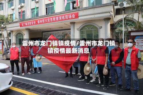 雷州市龙门镇镇疫情/雷州市龙门镇镇疫情最新消息-第1张图片
