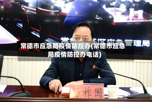 常德市应急局疫情防控办(常德市应急局疫情防控办电话)-第1张图片