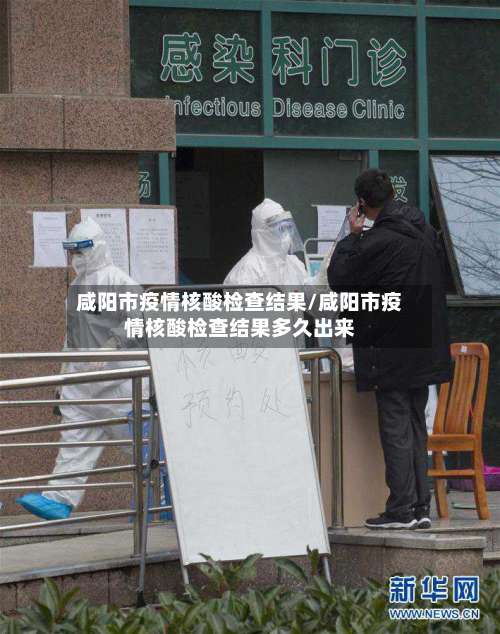 咸阳市疫情核酸检查结果/咸阳市疫情核酸检查结果多久出来-第3张图片