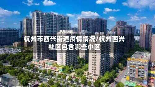 杭州市西兴街道疫情情况/杭州西兴社区包含哪些小区-第2张图片
