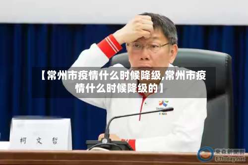 【常州市疫情什么时候降级,常州市疫情什么时候降级的】-第2张图片