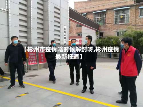 【彬州市疫情啥时候解封呀,彬州疫情最新报道】-第1张图片