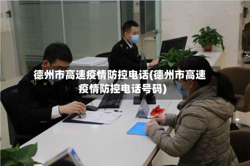 德州市高速疫情防控电话(德州市高速疫情防控电话号码)-第3张图片