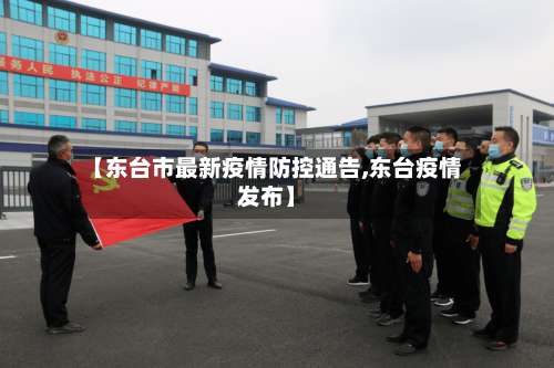 【东台市最新疫情防控通告,东台疫情发布】-第1张图片