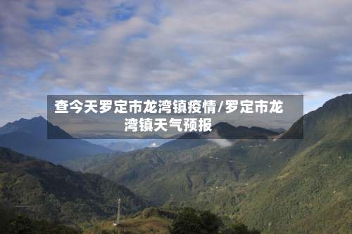 查今天罗定市龙湾镇疫情/罗定市龙湾镇天气预报-第1张图片