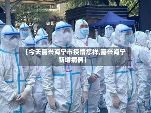 【今天嘉兴海宁市疫情怎样,嘉兴海宁新增病例】-第1张图片