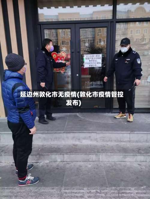 延边州敦化市无疫情(敦化市疫情管控发布)-第3张图片