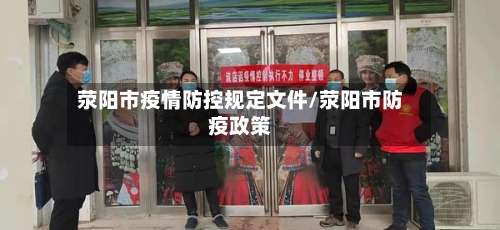 荥阳市疫情防控规定文件/荥阳市防疫政策-第2张图片