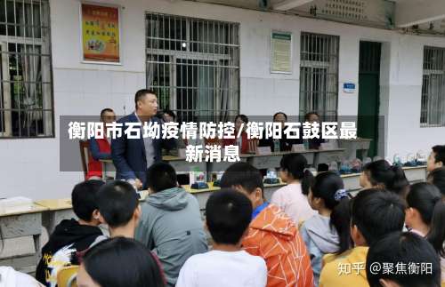 衡阳市石坳疫情防控/衡阳石鼓区最新消息-第1张图片