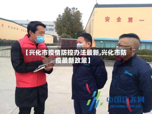 【兴化市疫情防控办法最新,兴化市防疫最新政策】-第1张图片