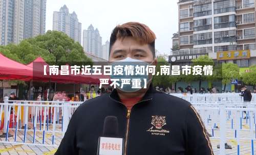 【南昌市近五日疫情如何,南昌市疫情严不严重】-第1张图片