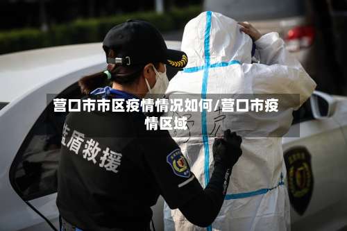 营口市市区疫情情况如何/营口市疫情区域-第1张图片