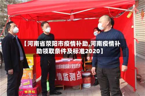 【河南省荥阳市疫情补助,河南疫情补助领取条件及标准2020】-第1张图片