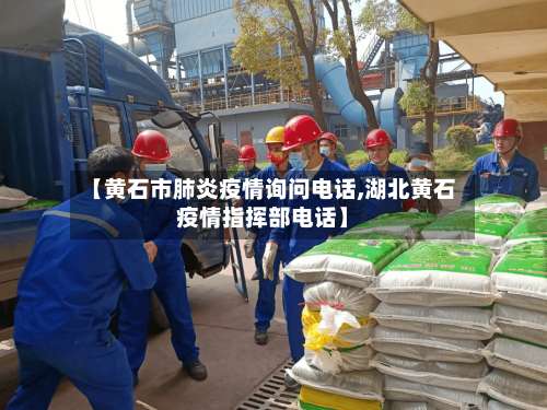 【黄石市肺炎疫情询问电话,湖北黄石疫情指挥部电话】-第1张图片