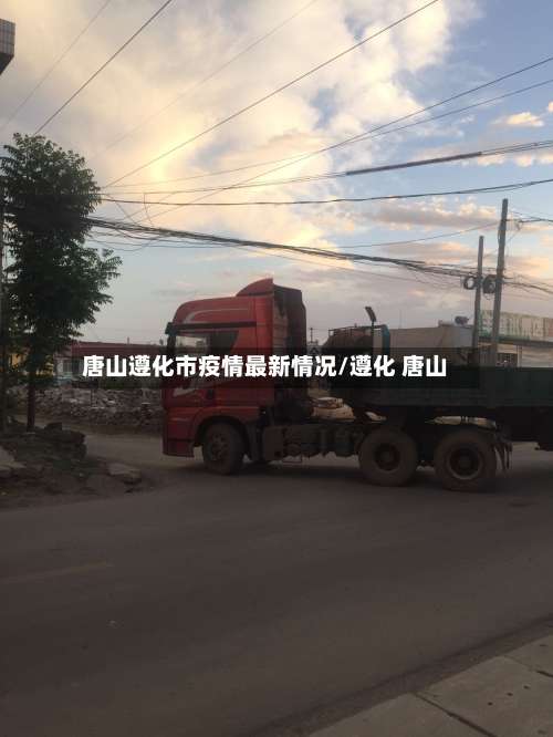 唐山遵化市疫情最新情况/遵化 唐山-第3张图片