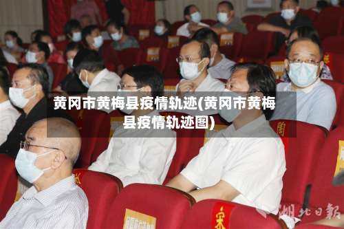 黄冈市黄梅县疫情轨迹(黄冈市黄梅县疫情轨迹图)-第1张图片