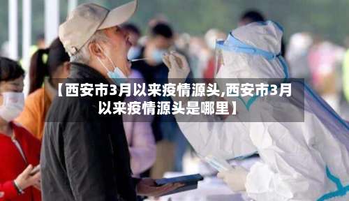 【西安市3月以来疫情源头,西安市3月以来疫情源头是哪里】-第1张图片