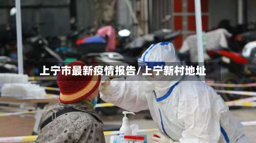上宁市最新疫情报告/上宁新村地址-第3张图片