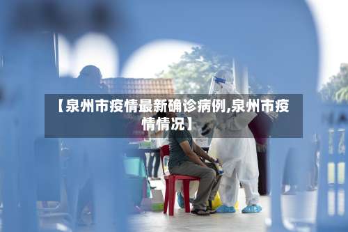 【泉州市疫情最新确诊病例,泉州市疫情情况】-第1张图片