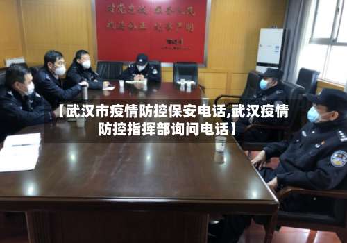 【武汉市疫情防控保安电话,武汉疫情防控指挥部询问电话】-第1张图片