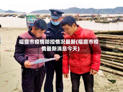 福鼎市疫情防控情况最新(福鼎市疫情最新消息今天)-第2张图片