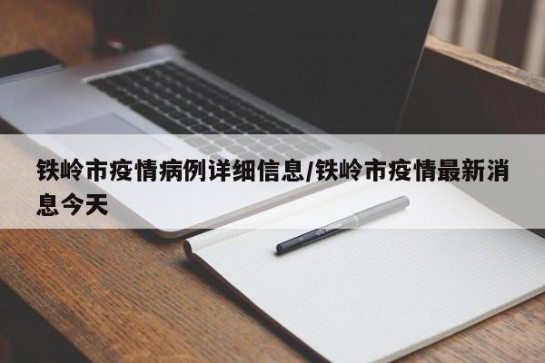 铁岭市疫情病例详细信息/铁岭市疫情最新消息今天